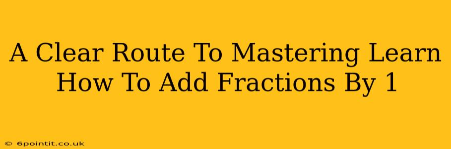 A Clear Route To Mastering Learn How To Add Fractions By 1