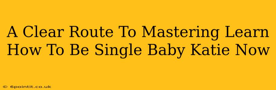 A Clear Route To Mastering Learn How To Be Single Baby Katie Now