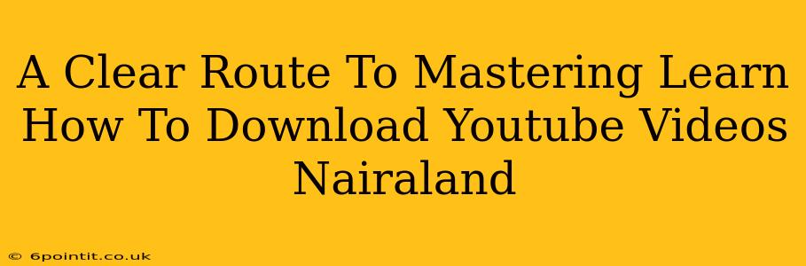 A Clear Route To Mastering Learn How To Download Youtube Videos Nairaland