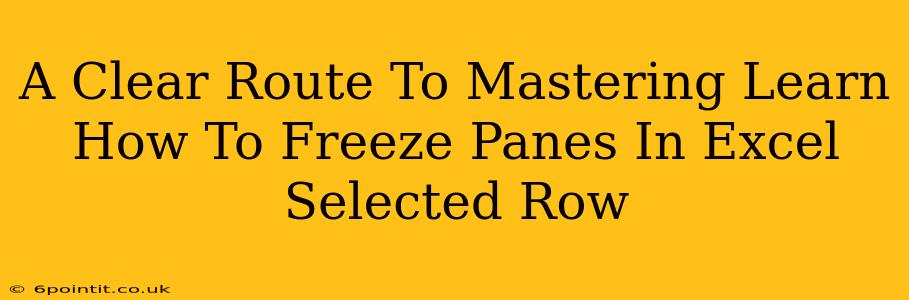 A Clear Route To Mastering Learn How To Freeze Panes In Excel Selected Row