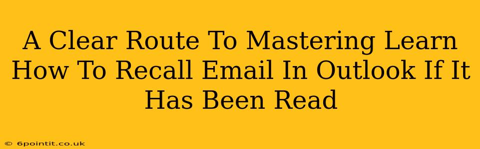 A Clear Route To Mastering Learn How To Recall Email In Outlook If It Has Been Read