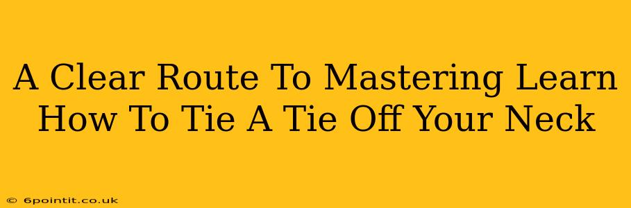 A Clear Route To Mastering Learn How To Tie A Tie Off Your Neck