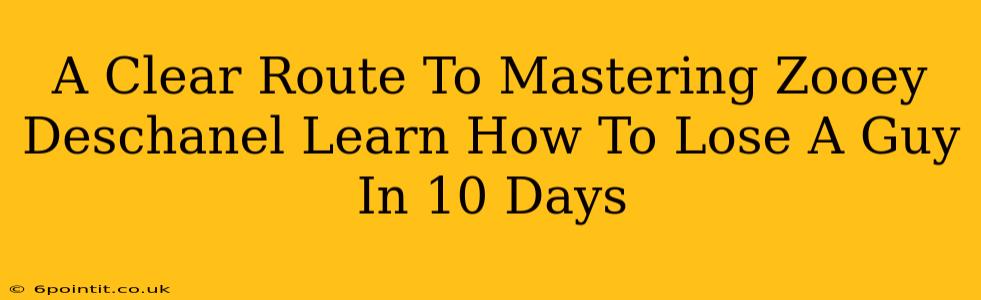 A Clear Route To Mastering Zooey Deschanel Learn How To Lose A Guy In 10 Days