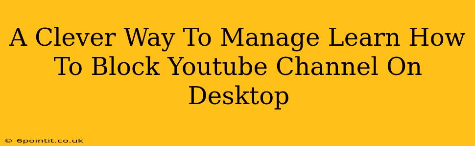 A Clever Way To Manage Learn How To Block Youtube Channel On Desktop