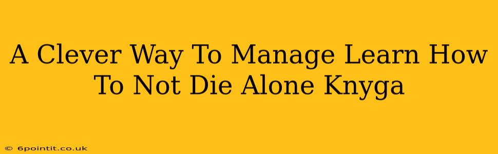 A Clever Way To Manage Learn How To Not Die Alone Knyga