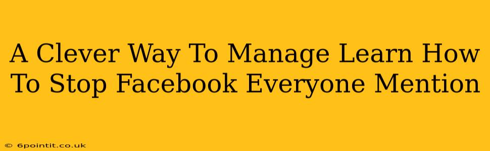 A Clever Way To Manage Learn How To Stop Facebook Everyone Mention