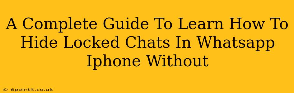 A Complete Guide To Learn How To Hide Locked Chats In Whatsapp Iphone Without