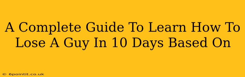 A Complete Guide To Learn How To Lose A Guy In 10 Days Based On