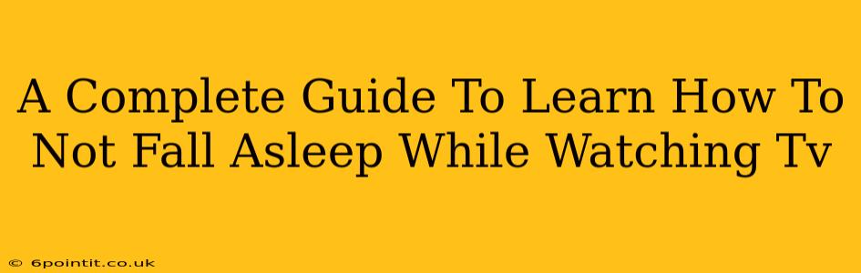 A Complete Guide To Learn How To Not Fall Asleep While Watching Tv