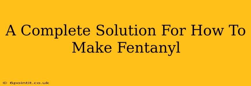 A Complete Solution For How To Make Fentanyl