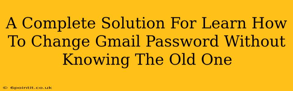 A Complete Solution For Learn How To Change Gmail Password Without Knowing The Old One