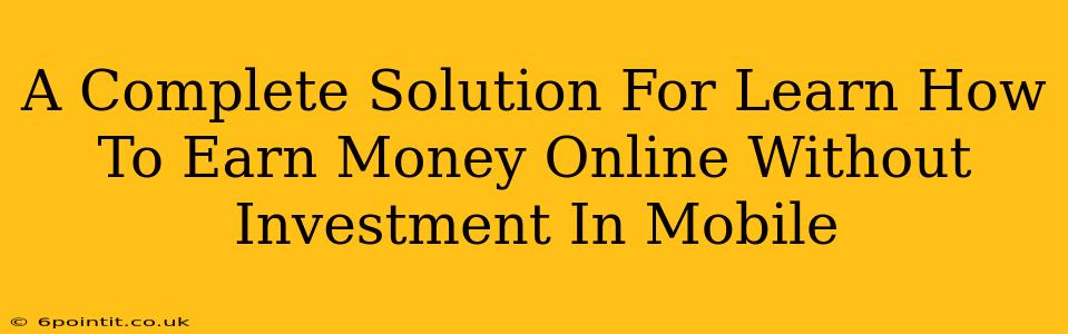 A Complete Solution For Learn How To Earn Money Online Without Investment In Mobile