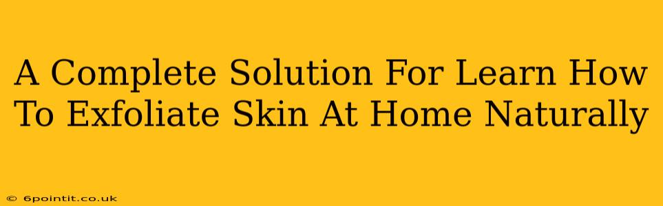 A Complete Solution For Learn How To Exfoliate Skin At Home Naturally