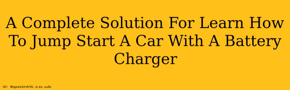 A Complete Solution For Learn How To Jump Start A Car With A Battery Charger