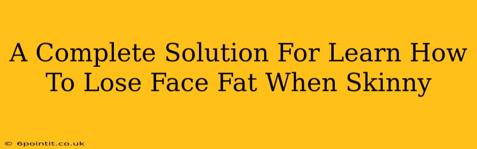 A Complete Solution For Learn How To Lose Face Fat When Skinny