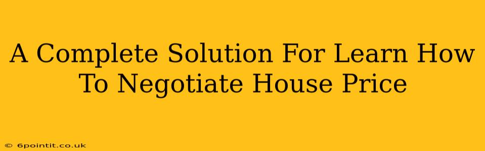 A Complete Solution For Learn How To Negotiate House Price