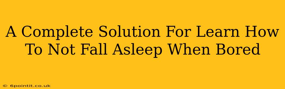 A Complete Solution For Learn How To Not Fall Asleep When Bored