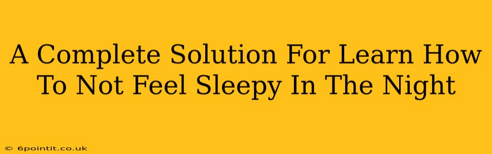 A Complete Solution For Learn How To Not Feel Sleepy In The Night