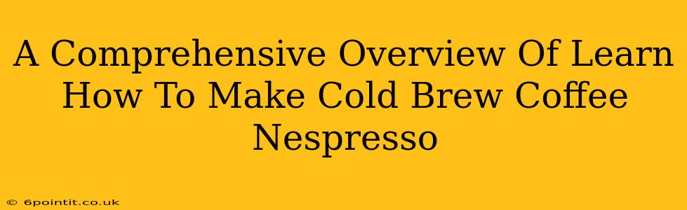 A Comprehensive Overview Of Learn How To Make Cold Brew Coffee Nespresso