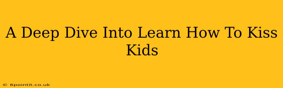 A Deep Dive Into Learn How To Kiss Kids