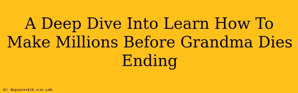 A Deep Dive Into Learn How To Make Millions Before Grandma Dies Ending