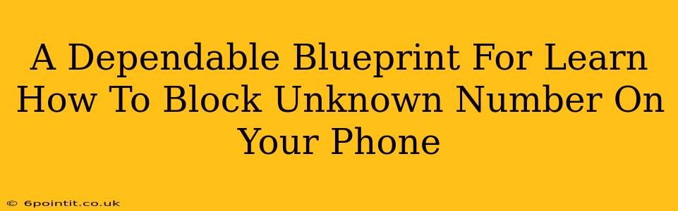 A Dependable Blueprint For Learn How To Block Unknown Number On Your Phone