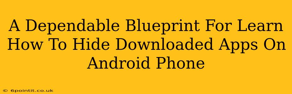 A Dependable Blueprint For Learn How To Hide Downloaded Apps On Android Phone