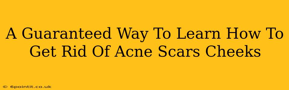 A Guaranteed Way To Learn How To Get Rid Of Acne Scars Cheeks