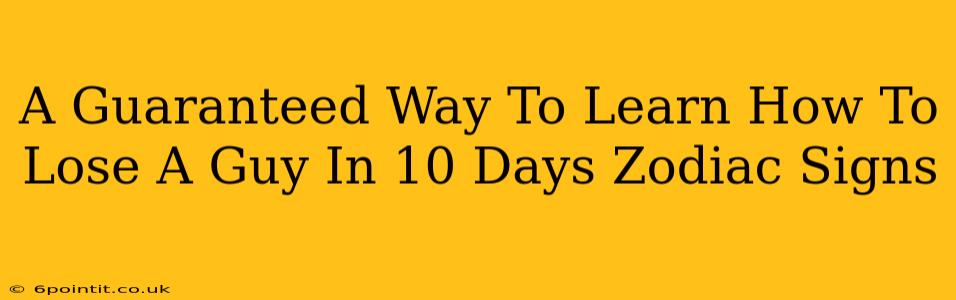 A Guaranteed Way To Learn How To Lose A Guy In 10 Days Zodiac Signs