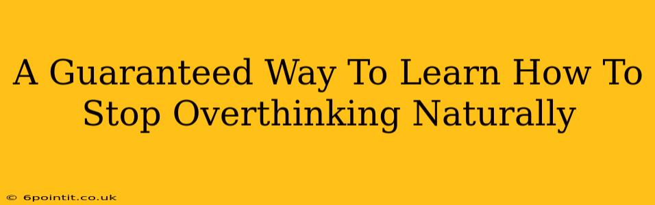 A Guaranteed Way To Learn How To Stop Overthinking Naturally