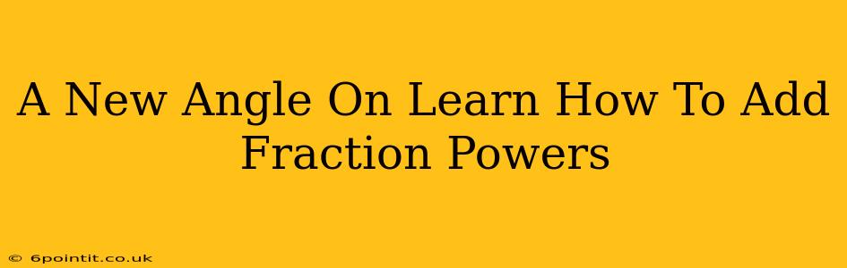 A New Angle On Learn How To Add Fraction Powers