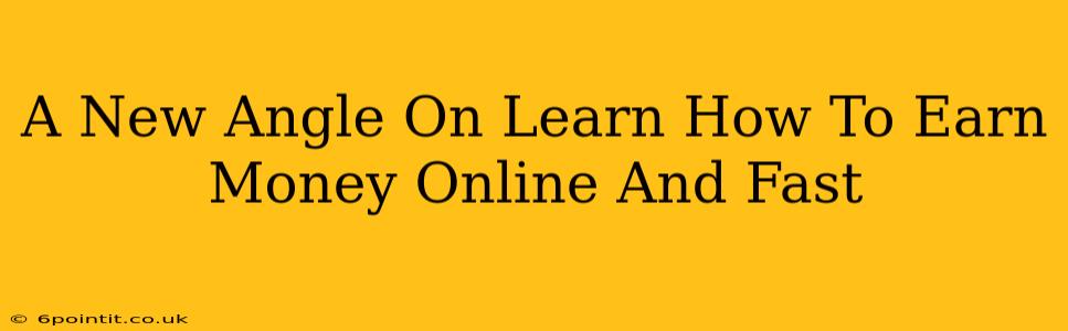 A New Angle On Learn How To Earn Money Online And Fast