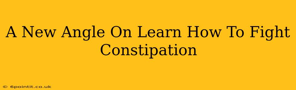 A New Angle On Learn How To Fight Constipation