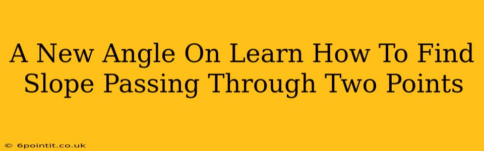 A New Angle On Learn How To Find Slope Passing Through Two Points