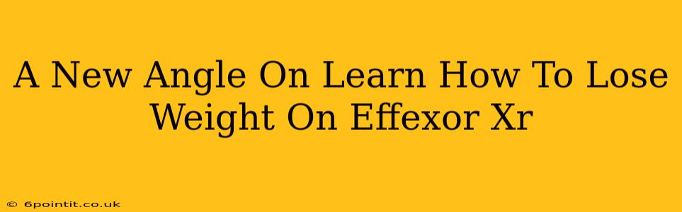 A New Angle On Learn How To Lose Weight On Effexor Xr