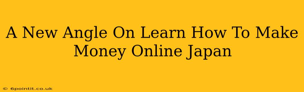 A New Angle On Learn How To Make Money Online Japan