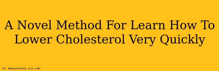 A Novel Method For Learn How To Lower Cholesterol Very Quickly