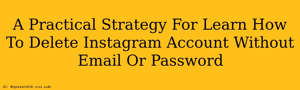 A Practical Strategy For Learn How To Delete Instagram Account Without Email Or Password