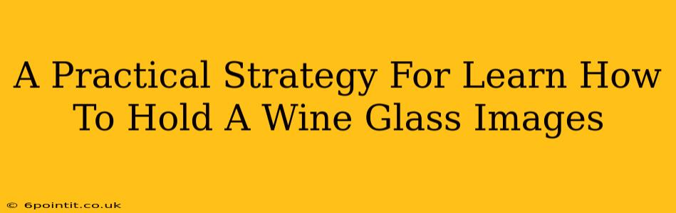 A Practical Strategy For Learn How To Hold A Wine Glass Images