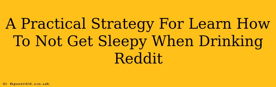 A Practical Strategy For Learn How To Not Get Sleepy When Drinking Reddit