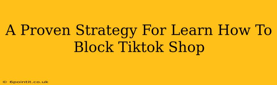 A Proven Strategy For Learn How To Block Tiktok Shop