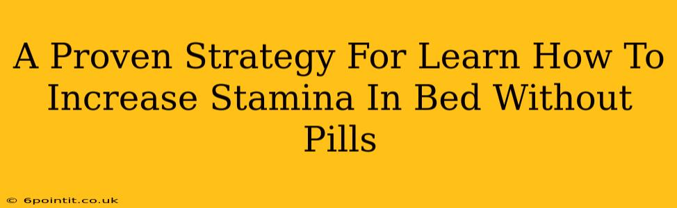 A Proven Strategy For Learn How To Increase Stamina In Bed Without Pills