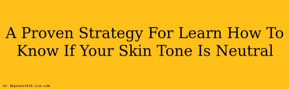 A Proven Strategy For Learn How To Know If Your Skin Tone Is Neutral