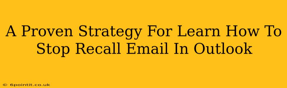 A Proven Strategy For Learn How To Stop Recall Email In Outlook