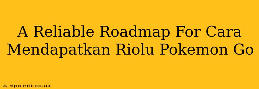 A Reliable Roadmap For Cara Mendapatkan Riolu Pokemon Go