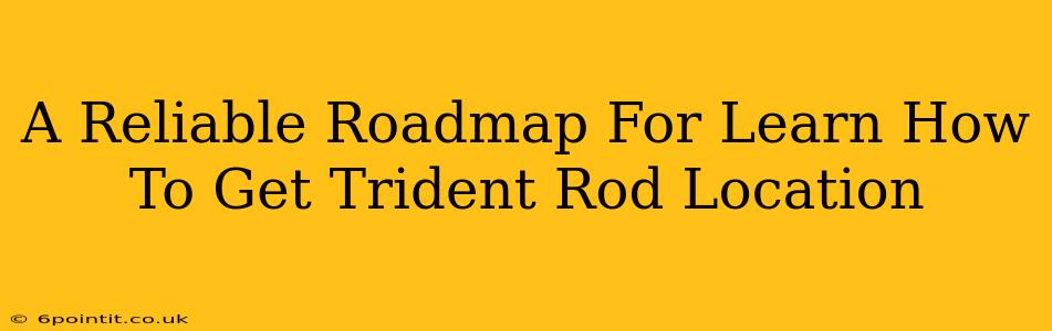 A Reliable Roadmap For Learn How To Get Trident Rod Location