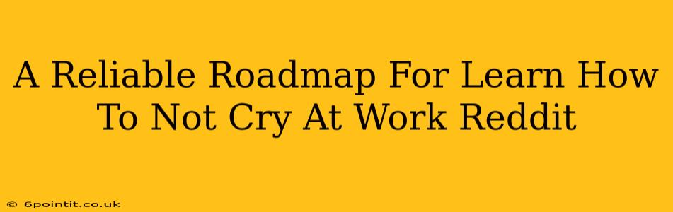 A Reliable Roadmap For Learn How To Not Cry At Work Reddit