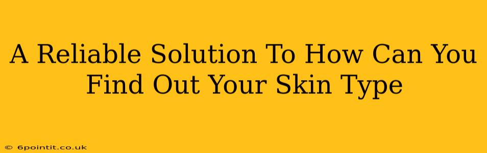 A Reliable Solution To How Can You Find Out Your Skin Type