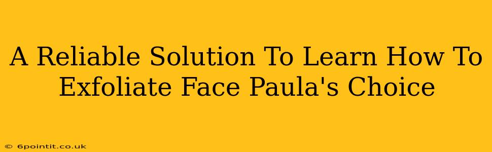 A Reliable Solution To Learn How To Exfoliate Face Paula's Choice