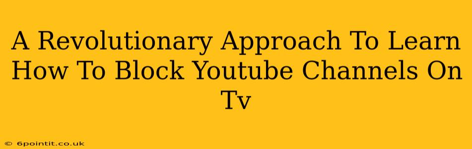 A Revolutionary Approach To Learn How To Block Youtube Channels On Tv